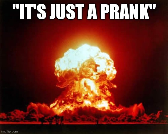 Nuclear Explosion Meme | "IT'S JUST A PRANK" | image tagged in memes,nuclear explosion | made w/ Imgflip meme maker
