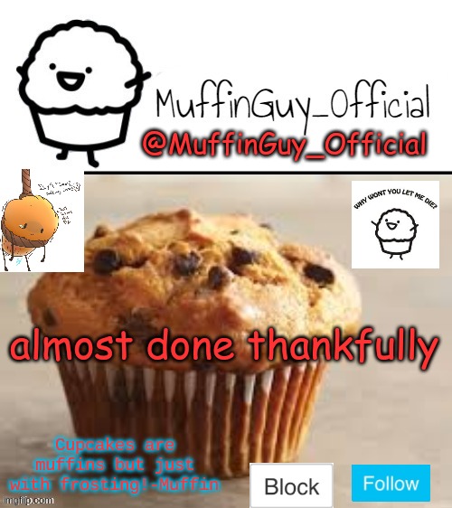 MuffinGuy_Official's Template. | almost done thankfully | image tagged in muffinguy_official's template | made w/ Imgflip meme maker