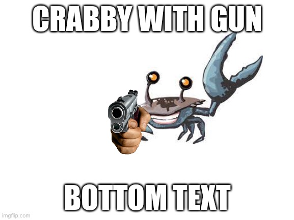 Crabby has had enough | CRABBY WITH GUN; BOTTOM TEXT | image tagged in blank white template | made w/ Imgflip meme maker