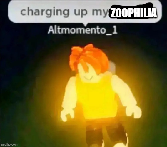 ZOOPHILIA | image tagged in charging up my racism | made w/ Imgflip meme maker