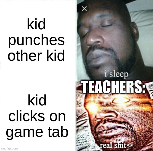 they dont understand | kid punches other kid; TEACHERS:; kid clicks on game tab | image tagged in memes,sleeping shaq,teachers,games,punch,kids | made w/ Imgflip meme maker