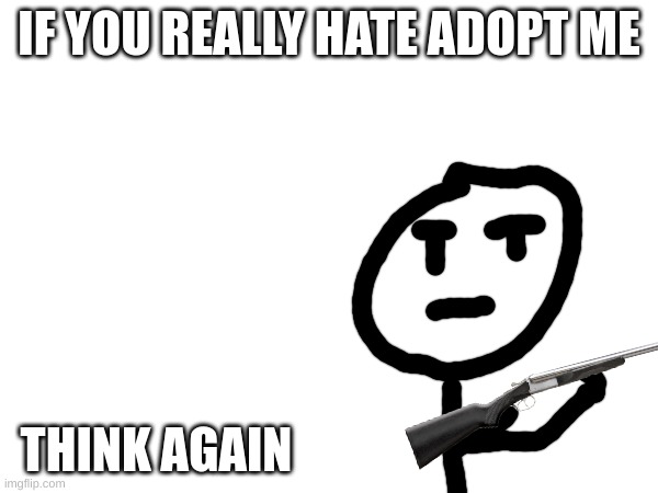think again. | IF YOU REALLY HATE ADOPT ME; THINK AGAIN | image tagged in adopt me,guns | made w/ Imgflip meme maker