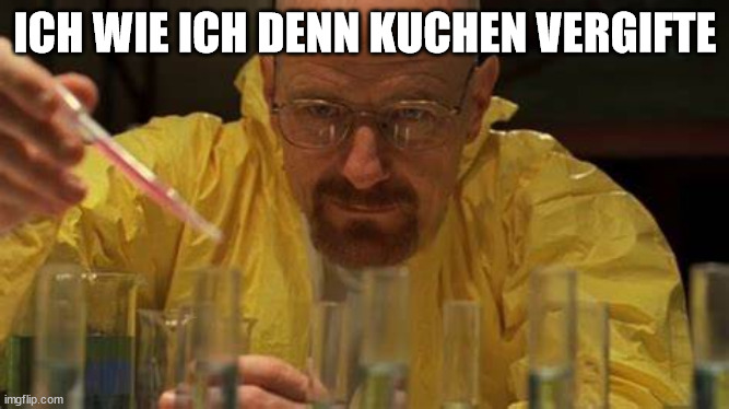 idk | ICH WIE ICH DENN KUCHEN VERGIFTE | image tagged in idk | made w/ Imgflip meme maker