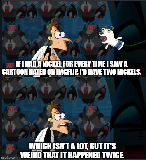 I might get more nickels as time goes by | IF I HAD A NICKEL FOR EVERY TIME I SAW A CARTOON HATED ON IMGFLIP, I'D HAVE TWO NICKELS. WHICH ISN'T A LOT, BUT IT'S WEIRD THAT IT HAPPENED TWICE. | image tagged in 2 nickels,cartoons,hate,imgflip | made w/ Imgflip meme maker