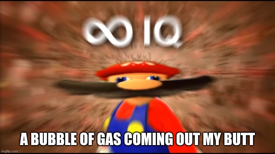 Fart for nerds | A BUBBLE OF GAS COMING OUT MY BUTT | image tagged in infinity iq mario | made w/ Imgflip meme maker