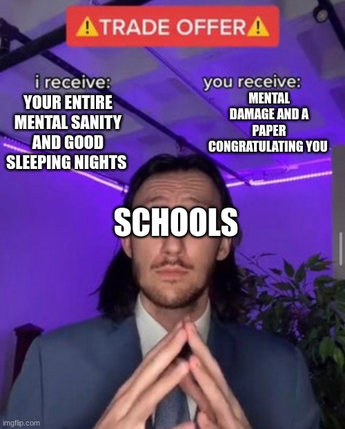 School Moment | MENTAL DAMAGE AND A PAPER CONGRATULATING YOU; YOUR ENTIRE MENTAL SANITY AND GOOD SLEEPING NIGHTS; SCHOOLS | image tagged in i receive you receive | made w/ Imgflip meme maker