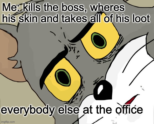Unsettled Tom | Me: kills the boss, wheres his skin and takes all of his loot; everybody else at the office | image tagged in memes,unsettled tom | made w/ Imgflip meme maker