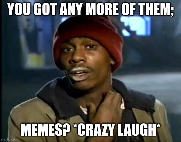 you got any memes for me today | YOU GOT ANY MORE OF THEM;; MEMES? *CRAZY LAUGH* | image tagged in memes,y'all got any more of that | made w/ Imgflip meme maker