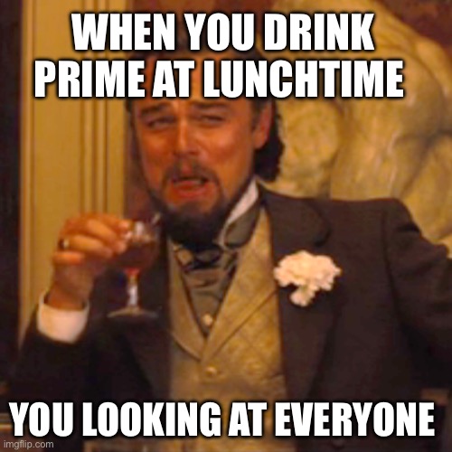 Laughing Leo Meme | WHEN YOU DRINK PRIME AT LUNCHTIME; YOU LOOKING AT EVERYONE | image tagged in memes,laughing leo | made w/ Imgflip meme maker