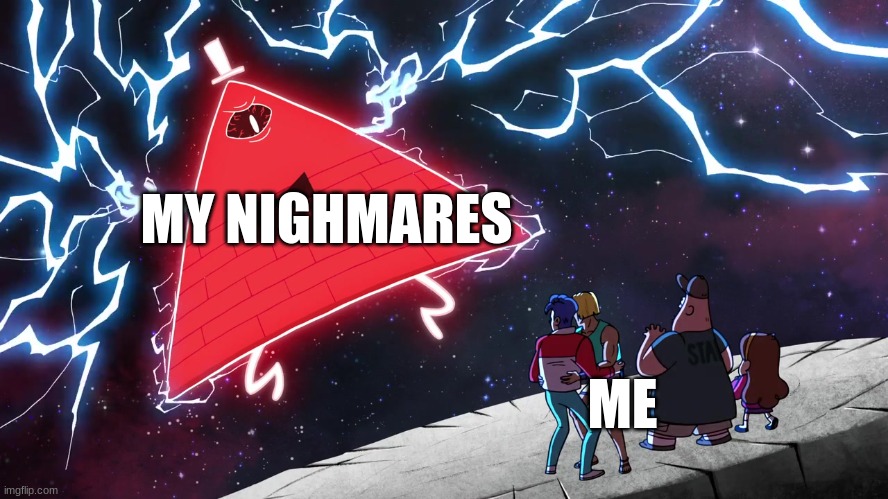 ahahhahahha | MY NIGHMARES; ME | image tagged in bill cipher | made w/ Imgflip meme maker