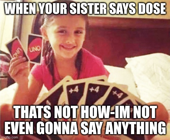 girl with two uno cards | WHEN YOUR SISTER SAYS DOSE; THATS NOT HOW-IM NOT EVEN GONNA SAY ANYTHING | image tagged in girl with two uno cards | made w/ Imgflip meme maker