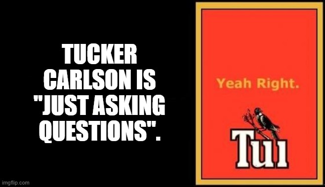 Tucker Carlson is "just asking questions". | TUCKER
CARLSON IS
"JUST ASKING
QUESTIONS". | image tagged in tui,tucker carlson,fox news,christian fascism,christian nationalism,fascism | made w/ Imgflip meme maker