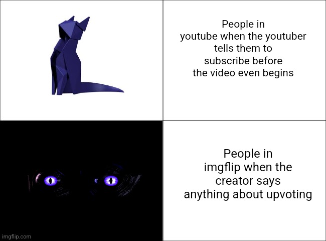 *gets too lazy to add a good title* | People in youtube when the youtuber tells them to subscribe before the video even begins; People in imgflip when the creator says anything about upvoting | image tagged in memes,origami,cat | made w/ Imgflip meme maker