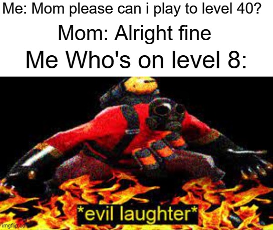 *evil laughter* | Me: Mom please can i play to level 40? Mom: Alright fine; Me Who's on level 8: | image tagged in evil laughter,funny | made w/ Imgflip meme maker