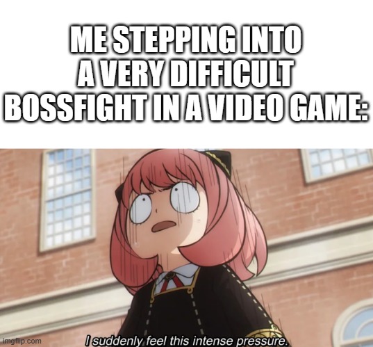 (Sweating intensifies) | ME STEPPING INTO A VERY DIFFICULT BOSSFIGHT IN A VIDEO GAME: | image tagged in i suddenly feel this intense pressure,video games,bossfight | made w/ Imgflip meme maker