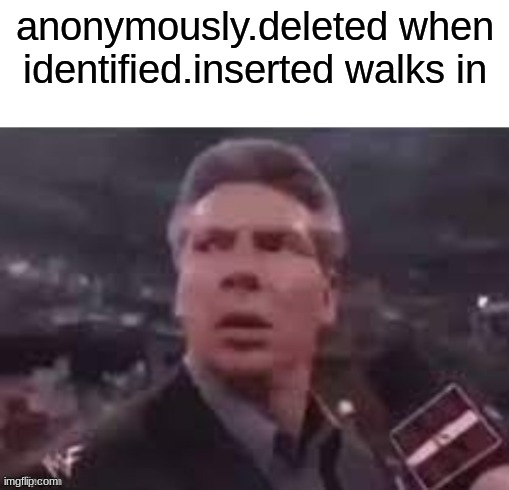 x when x walks in | anonymously.deleted when identified.inserted walks in | image tagged in x when x walks in | made w/ Imgflip meme maker