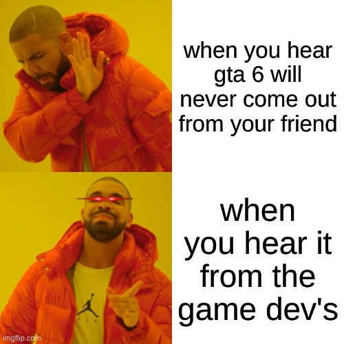 Drake Hotline Bling Meme | when you hear gta 6 will never come out from your friend; when you hear it from the game dev's | image tagged in memes,drake hotline bling | made w/ Imgflip meme maker