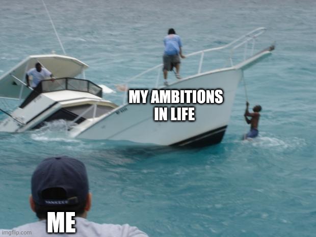 This is why you shouldn't have ambitions | MY AMBITIONS IN LIFE; ME | image tagged in boat fail | made w/ Imgflip meme maker