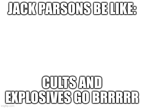 History | JACK PARSONS BE LIKE:; CULTS AND EXPLOSIVES GO BRRRRR | image tagged in history | made w/ Imgflip meme maker