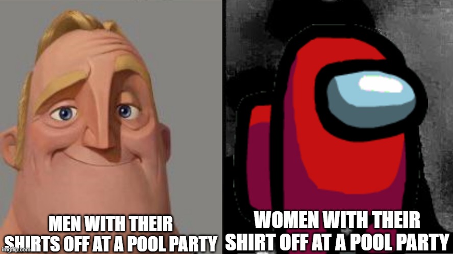 SUS | MEN WITH THEIR SHIRTS OFF AT A POOL PARTY; WOMEN WITH THEIR SHIRT OFF AT A POOL PARTY | image tagged in traumatized mr incredible | made w/ Imgflip meme maker
