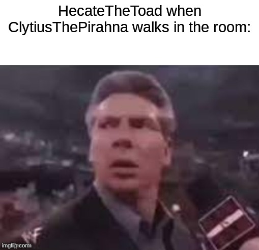 Mythology shit | HecateTheToad when ClytiusThePirahna walks in the room: | image tagged in x when x walks in | made w/ Imgflip meme maker
