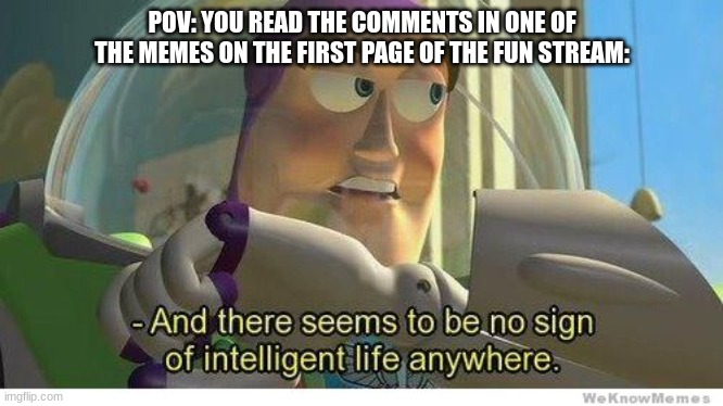 Upvote begging, justifying upvote begging, and that's just the appetizer! | POV: YOU READ THE COMMENTS IN ONE OF THE MEMES ON THE FIRST PAGE OF THE FUN STREAM: | image tagged in buzz lightyear no intelligent life,memes,imgflip,fun stream,upvote begging,oh wow are you actually reading these tags | made w/ Imgflip meme maker