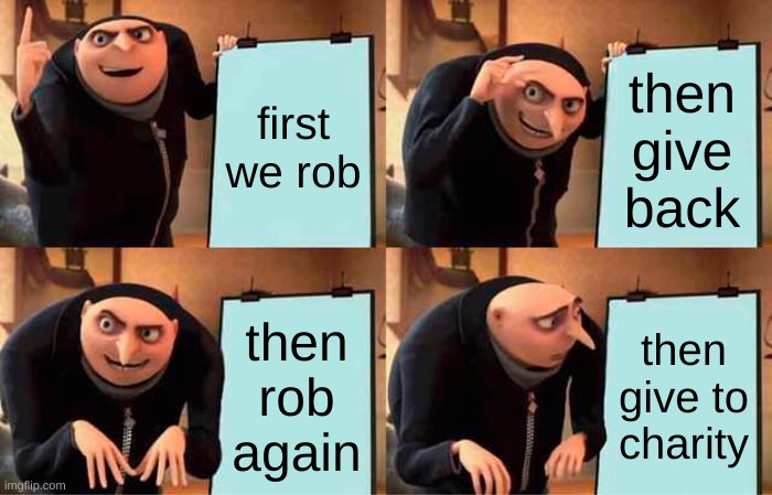 Gru's Plan | first we rob; then give back; then rob again; then give to charity | image tagged in memes,gru's plan | made w/ Imgflip meme maker