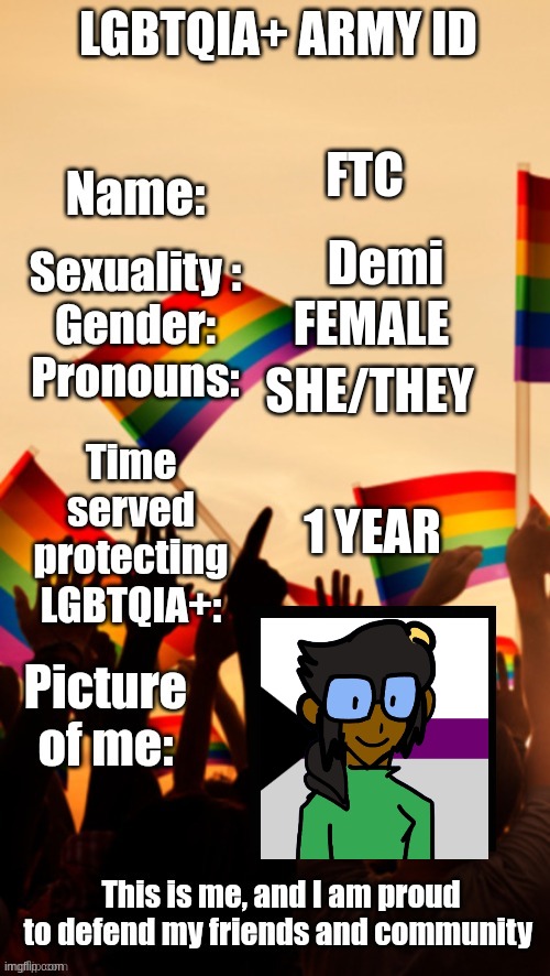 Hello world | FTC; Demi; FEMALE; SHE/THEY; 1 YEAR | image tagged in lgbtqia army id | made w/ Imgflip meme maker