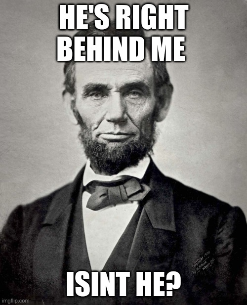 Abraham Lincoln | HE'S RIGHT BEHIND ME; ISINT HE? | image tagged in abraham lincoln | made w/ Imgflip meme maker