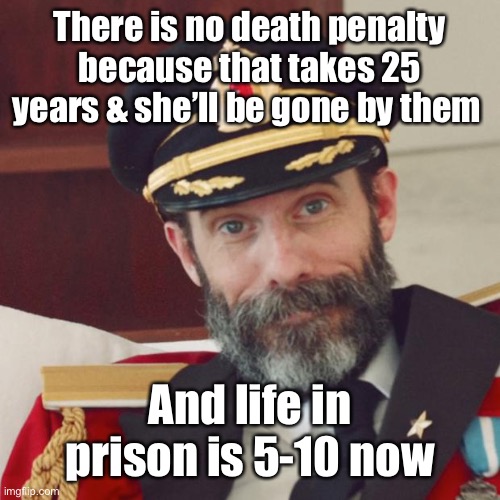 Captain Obvious | There is no death penalty because that takes 25 years & she’ll be gone by them And life in prison is 5-10 now | image tagged in captain obvious | made w/ Imgflip meme maker