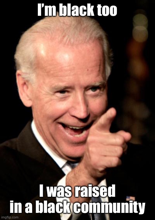 Smilin Biden Meme | I’m black too I was raised in a black community | image tagged in memes,smilin biden | made w/ Imgflip meme maker