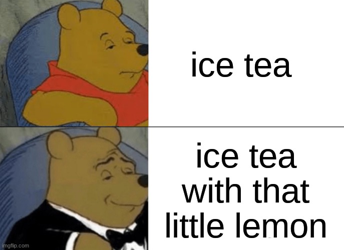 Tuxedo Winnie The Pooh | ice tea; ice tea with that little lemon | image tagged in memes,tuxedo winnie the pooh | made w/ Imgflip meme maker