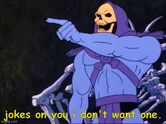 Skeletor | jokes on you i don't want one. | image tagged in skeletor | made w/ Imgflip meme maker