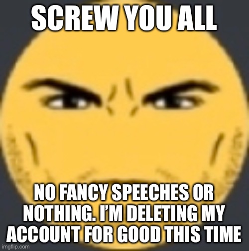 Let the bed bugs bite | SCREW YOU ALL; NO FANCY SPEECHES OR NOTHING. I’M DELETING MY ACCOUNT FOR GOOD THIS TIME | image tagged in staring emoji | made w/ Imgflip meme maker