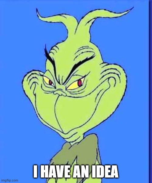 Good Grinch | I HAVE AN IDEA | image tagged in good grinch | made w/ Imgflip meme maker