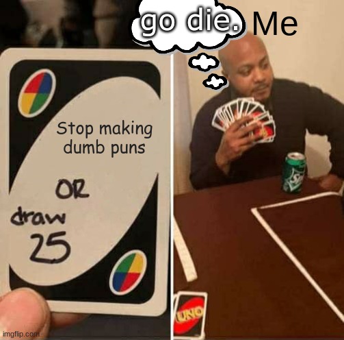 UNO Draw 25 Cards | Me; go die. Stop making dumb puns | image tagged in memes,uno draw 25 cards | made w/ Imgflip meme maker