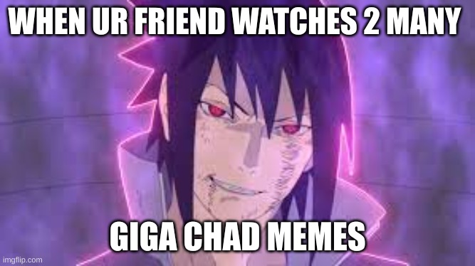 Sasuke funny | WHEN UR FRIEND WATCHES 2 MANY; GIGA CHAD MEMES | image tagged in anime meme,anime | made w/ Imgflip meme maker