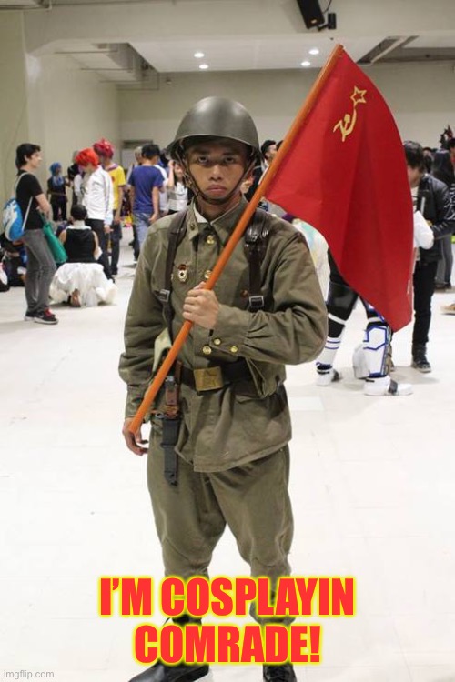 Soviet Cosplay | I’M COSPLAYIN COMRADE! | image tagged in soviet union,cosplay,memes | made w/ Imgflip meme maker