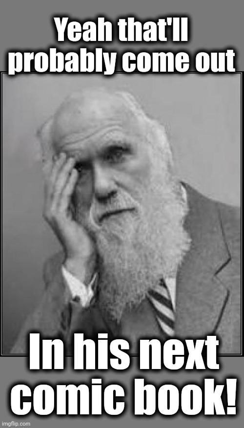 darwin facepalm | Yeah that'll probably come out In his next comic book! | image tagged in darwin facepalm | made w/ Imgflip meme maker