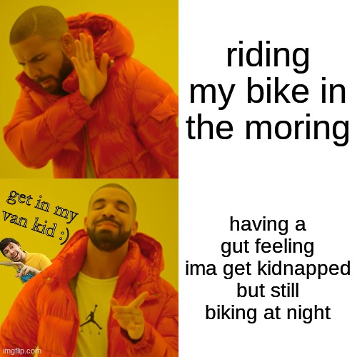 Drake Hotline Bling Meme | riding my bike in the moring; having a gut feeling ima get kidnapped but still biking at night; get in my van kid :) | image tagged in memes,drake hotline bling | made w/ Imgflip meme maker