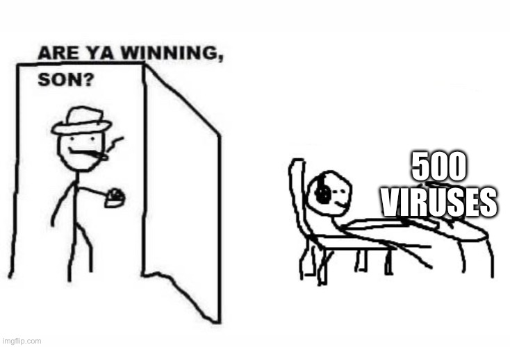 Are ya winning son? | 500 VIRUSES | image tagged in are ya winning son | made w/ Imgflip meme maker