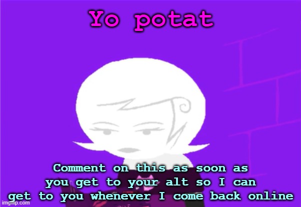 l | Yo potat; Comment on this as soon as you get to your alt so I can get to you whenever I come back online | image tagged in roxy lalonde unimpressed | made w/ Imgflip meme maker