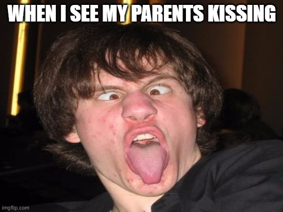 Parents | WHEN I SEE MY PARENTS KISSING | image tagged in funny | made w/ Imgflip meme maker