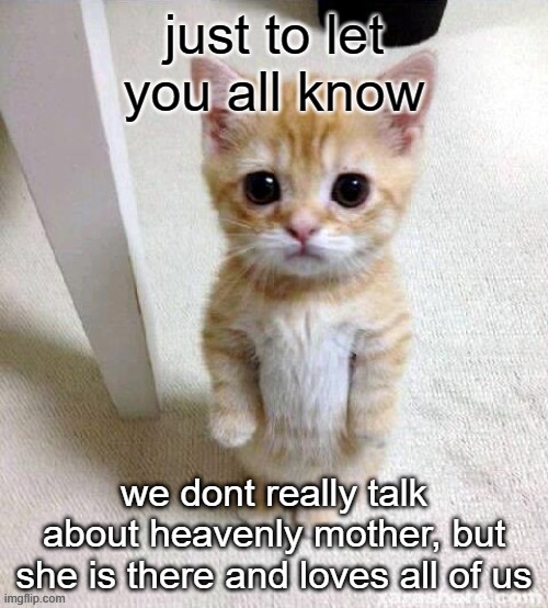 el gato | just to let you all know; we dont really talk about heavenly mother, but she is there and loves all of us | image tagged in el gato | made w/ Imgflip meme maker