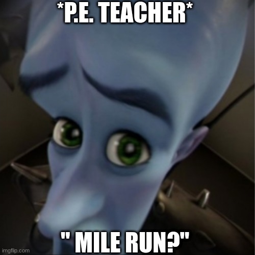 Megamind peeking | *P.E. TEACHER*; " MILE RUN?" | image tagged in megamind peeking | made w/ Imgflip meme maker