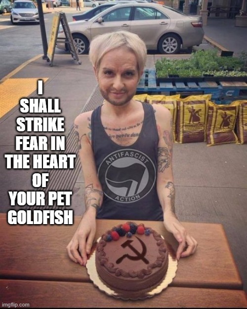 I SHALL STRIKE FEAR IN THE HEART OF YOUR PET GOLDFISH | image tagged in antifa | made w/ Imgflip meme maker