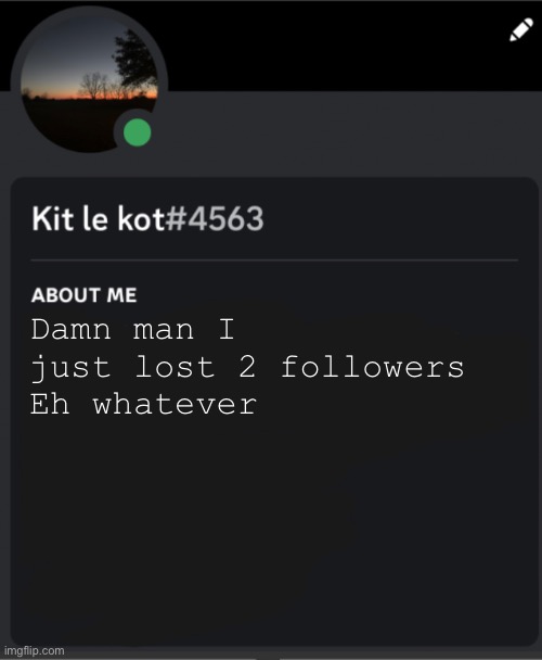 Damn man I just lost 2 followers 
Eh whatever | made w/ Imgflip meme maker