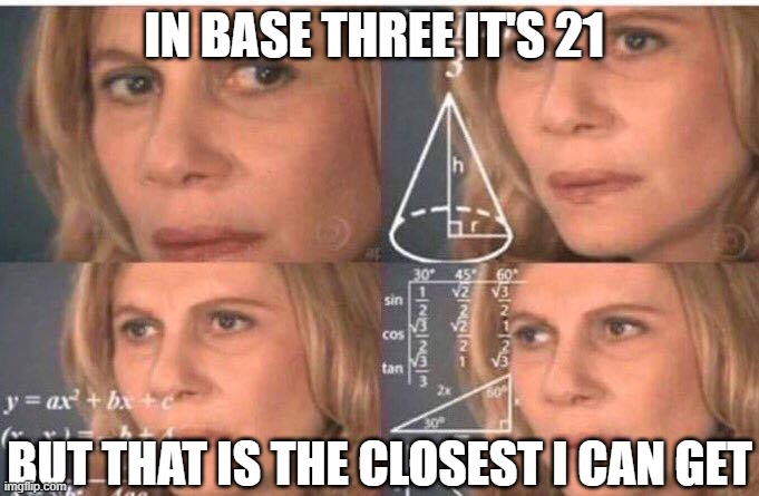 Math lady/Confused lady | IN BASE THREE IT'S 21 BUT THAT IS THE CLOSEST I CAN GET | image tagged in math lady/confused lady | made w/ Imgflip meme maker