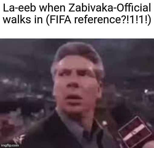 x when x walks in | La-eeb when Zabivaka-Official walks in (FIFA reference?!1!1!) | image tagged in x when x walks in | made w/ Imgflip meme maker