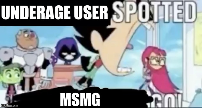 https://imgflip.com/i/7em67i?nerp=1678908431#com24439083 | UNDERAGE USER; MSMG | image tagged in ____ spotted ____ go | made w/ Imgflip meme maker